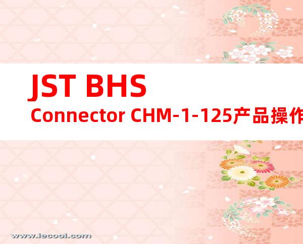 JST BHS Connector CHM-1-125产品操作手册